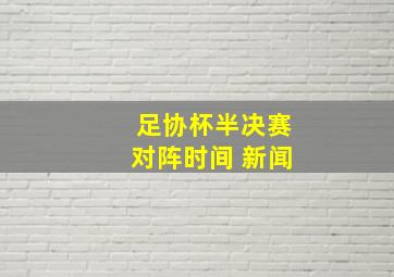 足协杯半决赛对阵时间 新闻